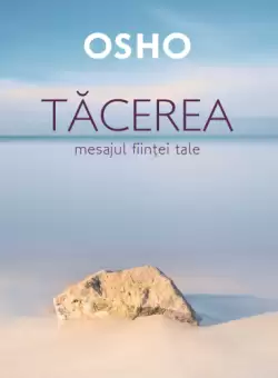Osho. Tacerea. Mesajul fiintei tale