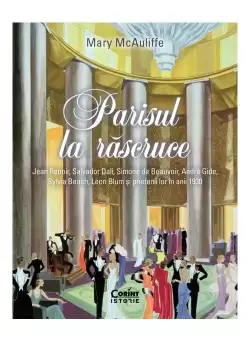 Parisul la rascruce. Jean Renoir, Salvador Dali, Simone de Beauvoir, André Gide, Sylvia Beach, Léon Blum si prietenii lor in anii 1930
