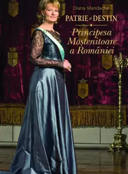 Patrie si destin. Principesa Mostenitoare a Romaniei