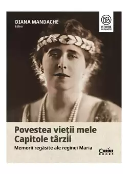 Povestea vietii mele. Capitole tarzii. Memorii regasite ale reginei Maria