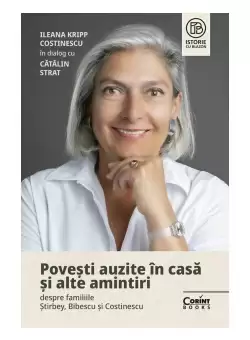 Povesti auzite in casa si alte amintiri despre familiile Stirbey, Bibescu si Costinescu. Ileana Kripp Costinescu in dialog cu Catalin Strat