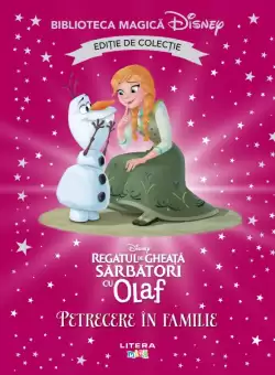 Regatul de gheata. Sarbatori cu Olaf. Petrecere in familie. Volumul 63. Disney. Biblioteca magica, editie de colectie