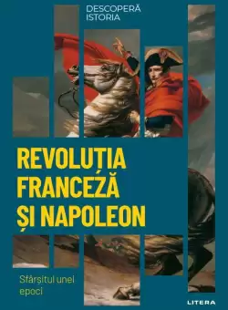 Revolutia Franceza si Napoleon. Sfarsitul unei epoci. Volumul 26. Descopera istoria