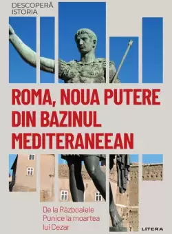 Roma, noua putere din bazinul mediteraneean. De la Razboaiele Punice la moartea lui Cezar. Vol. 6. Descopera istoria