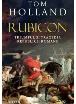 Rubicon. Triumful si tragedia Republicii Romane