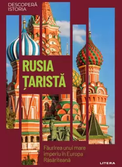 Rusia tarista. Faurirea unui mare imperiu in Europa Rasariteana. Volumul 22. Descopera istoria