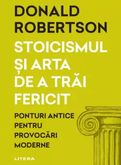 Stoicismul si arta de a trai fericit. Ponturi antice pentru provocari moderne