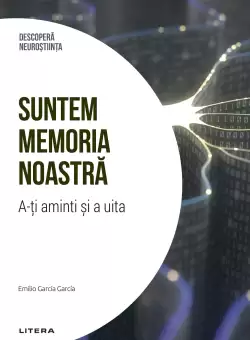 Suntem memoria noastra. A-ti aminti si a uita. Volumul 6. Descopera Neurostiinta