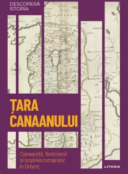 Tara Canaanului. Canaanitii, fenicienii si sosirea romanilor in Orient. Volumul 43. Descopera istoria