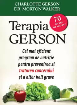 Terapia Gerson. Cel mai eficient program de nutritie pentru prevenirea si combaterea cancerului si a altor boli grave