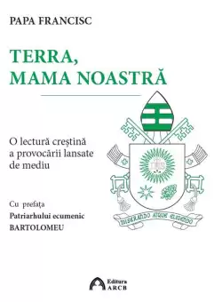 Terra, mama noastra | Papa Francisc