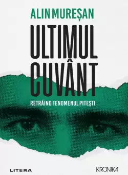 Ultimul cuvant. Retraind fenomenul Pitesti