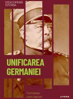 Unificarea Germaniei. Formarea unei natiuni. Volumul 52. Descopera istoria