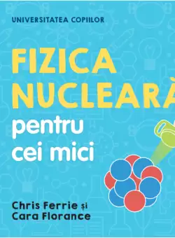 Universitatea copiilor. Fizica nucleara pentru cei mici