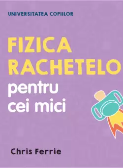 Universitatea copiilor. Fizica rachetelor pentru cei mici