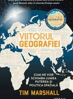 Viitorul geografiei. Cum ne vor schimba lumea puterea si politica spatiala