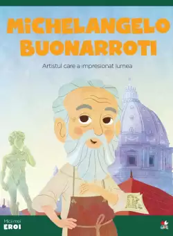 Volumul 13. MICII EROI. Michelangelo Buonarroti