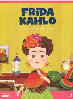 Volumul 18. MICII EROI. Frida Kahlo