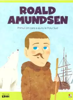 Volumul 34. MICII EROI. Roald Amundsen