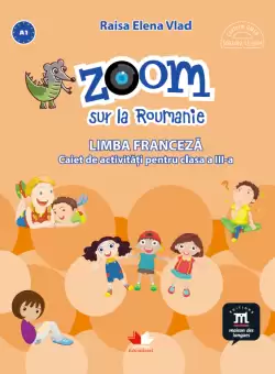 Zoom sur la Roumanie. Limba franceza. Caiet de activitati pentru clasa a III-a